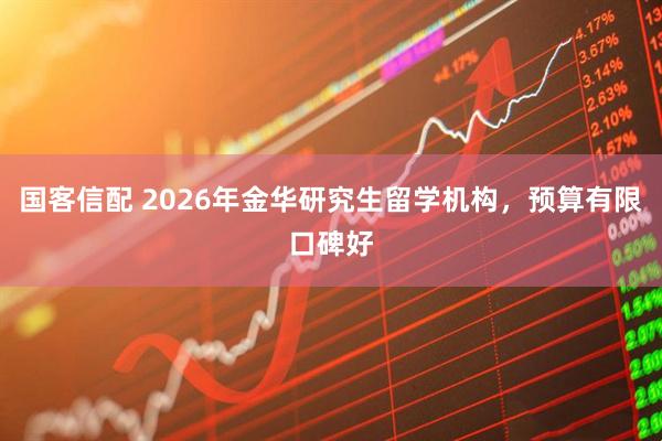 国客信配 2026年金华研究生留学机构，预算有限口碑好