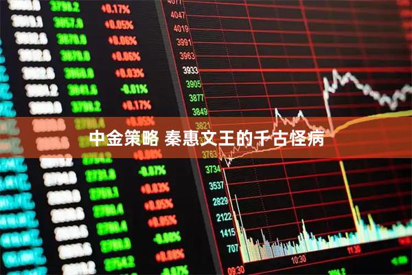 中金策略 秦惠文王的千古怪病