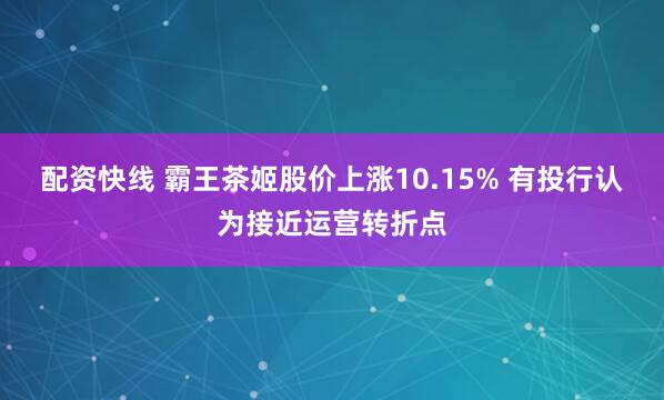配资快线 霸王茶姬股价上涨10.15% 有投行认为接近运营转折点