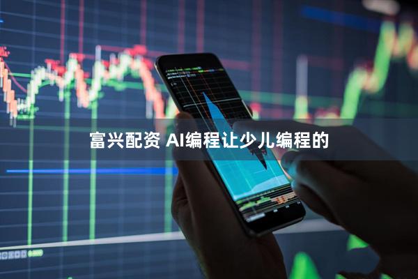 富兴配资 AI编程让少儿编程的