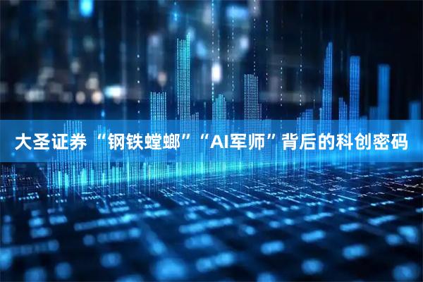 大圣证券 “钢铁螳螂”“AI军师”背后的科创密码