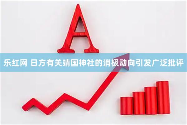 乐红网 日方有关靖国神社的消极动向引发广泛批评