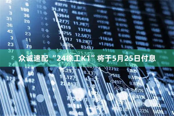 众诚速配 “24徐工K1”将于5月25日付息