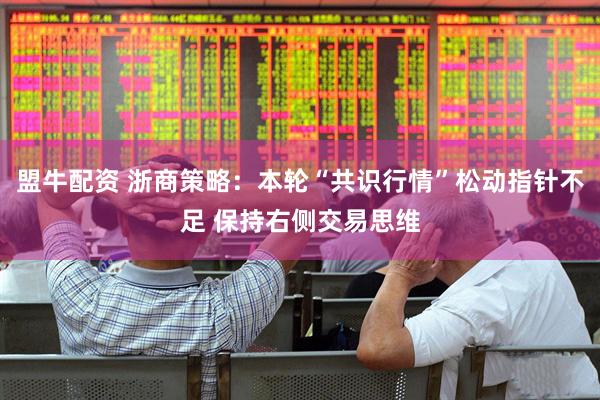 盟牛配资 浙商策略：本轮“共识行情”松动指针不足 保持右侧交易思维