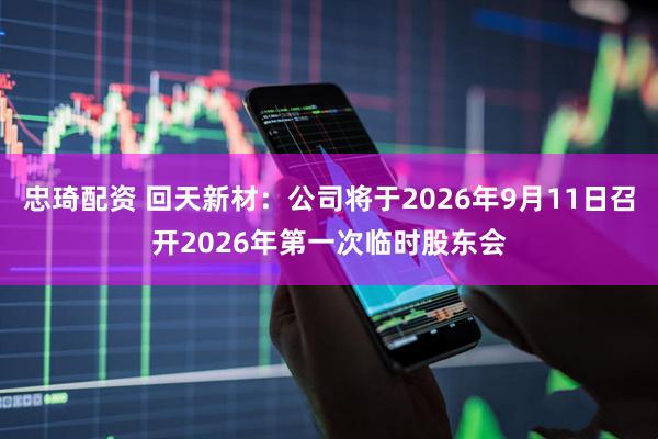 忠琦配资 回天新材：公司将于2026年9月11日召开2026年第一次临时股东会